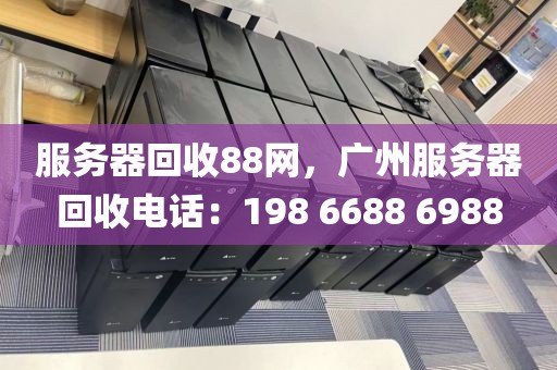 服务器回收88网，广州服务器回收电话：198 6688 6988