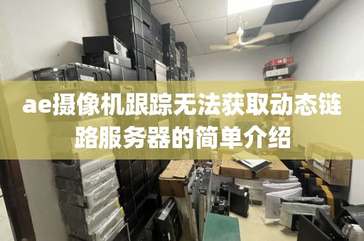 ae摄像机跟踪无法获取动态链路服务器的简单介绍