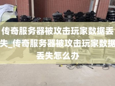 传奇服务器被攻击玩家数据丢失_传奇服务器被攻击玩家数据丢失怎么办