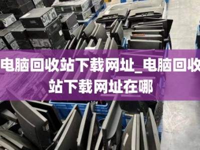 电脑回收站下载网址_电脑回收站下载网址在哪