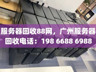 服务器回收88网，广州服务器回收电话：198 6688 6988